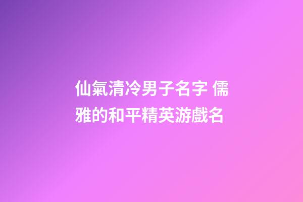 仙氣清冷男子名字 儒雅的和平精英游戲名